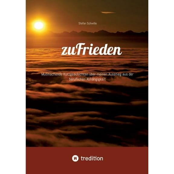 zuFrieden: Mutmachende Kurzgeschichten über meinen Ausstieg aus der beruflichen Abhängigkeit, (Paperback)