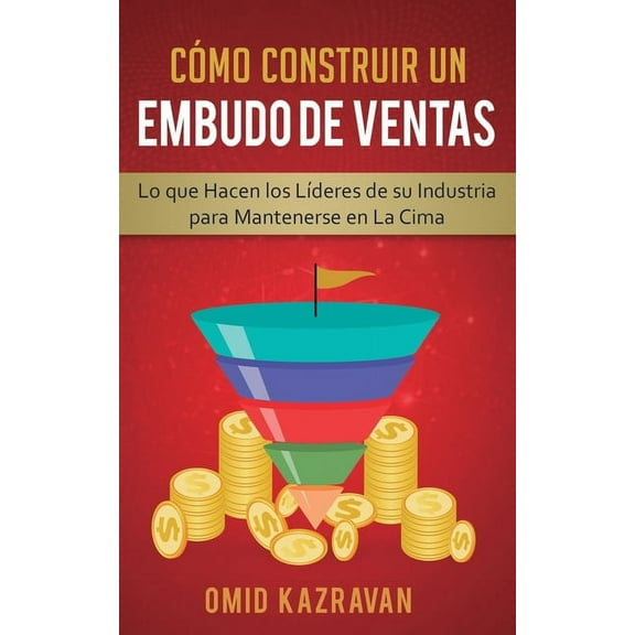 CÃ³mo Construir Un Embudo De Ventas: Lo Que Hacen Los LÃ­deres De Su Industria Para Mantenerse En La Cima, (Paperback)