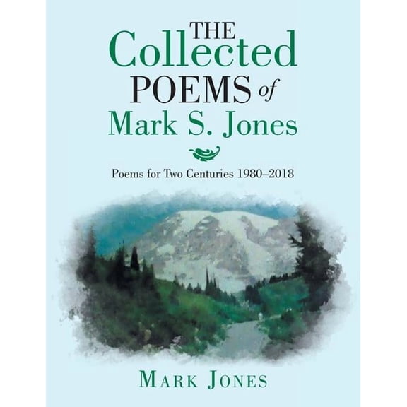 The Collected Poems of Mark S. Jones: Poems for Two Centuries 1980-2018