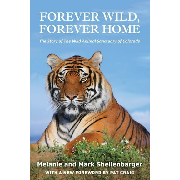 Forever Wild, Forever Home: The Story of The Wild Animal Sanctuary of Colorado, (Paperback)