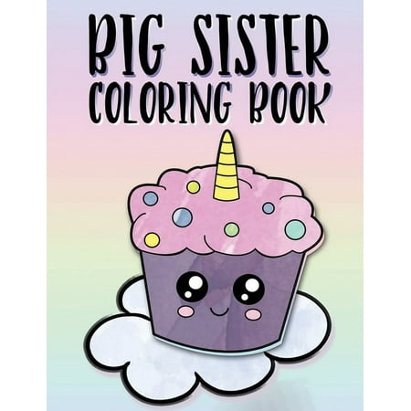 Big Sister Coloring Book: Unicorns, Rainbows and Cupcakes New Baby Color Book for Big Sisters Ages 2-6, Perfect Gift for, (Paperback)