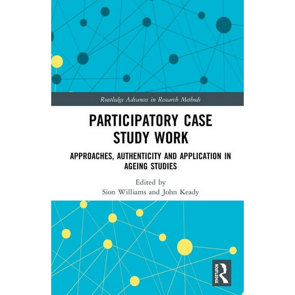 Routledge Advances in Research Methods Participatory Case Study Work: Approaches, Authenticity and Application in Ageing Studies, (Hardcover)