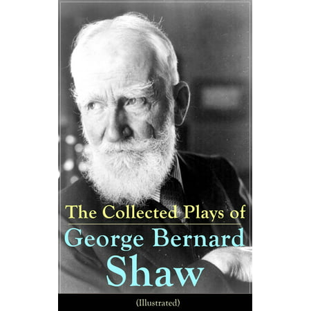 The Collected Plays of George Bernard Shaw (Illustrated) - (George Bernard Shaw Best Plays)