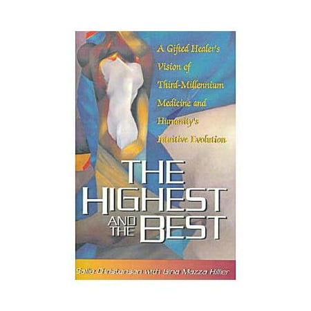 The Highest and the Best: A Gifted Healers Vision of Third-Millenium Medicine and Humanity's Intuitive Evolution