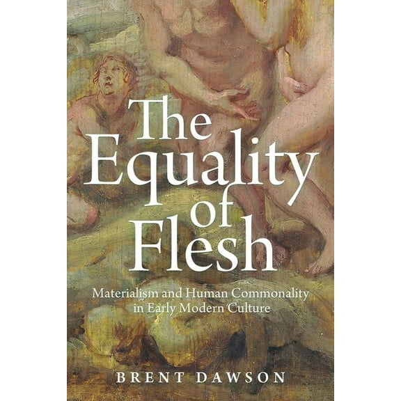 The Equality of Flesh: Materialism and Human Commonality in Early Modern Culture, (Hardcover)
