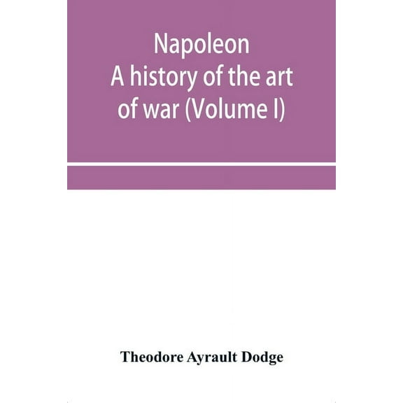 Napoleon; a history of the art of war, from the beginning of the French revolution to the End of the Eighteenth century,, (Paperback)