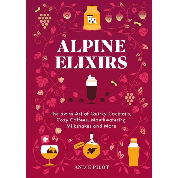 Alpine Elixirs: The Swiss Art of Quirky Cocktails, Cozy Coffees, Mouthwatering Milkshakes and More, (Hardcover)