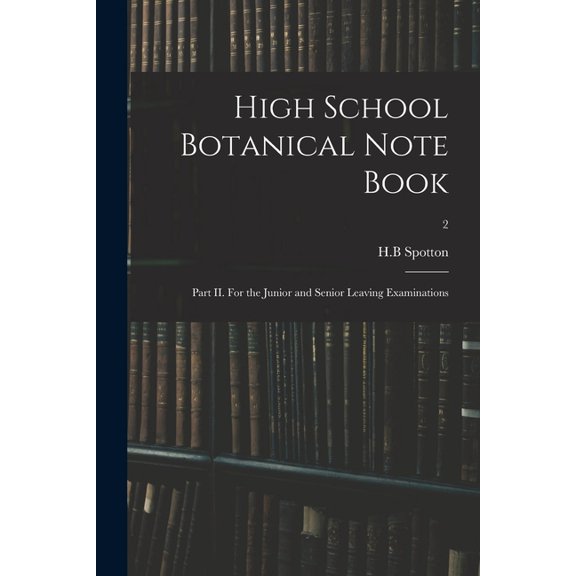 High School Botanical Note Book: Part II. For the Junior and Senior Leaving Examinations; 2, (Paperback)