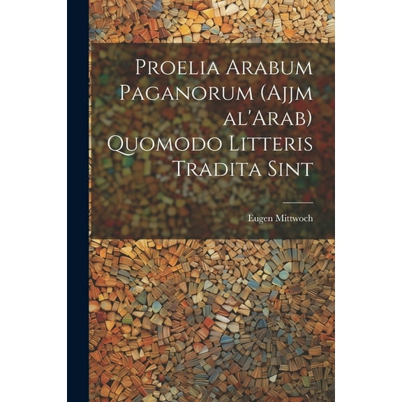 Proelia Arabum paganorum (Ajjm al'Arab) quomodo litteris tradita sint (Paperback)