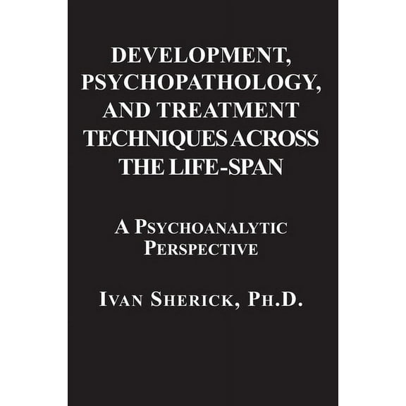 Development, Psychopathology, and Treatment Techniques Across the Life-Span: A Psychoanalytic Approach, (Paperback)