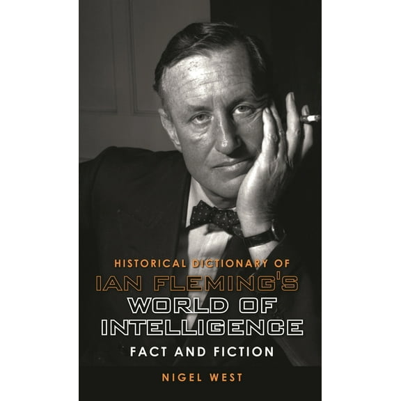 Historical Dictionaries of Intelligence Historical Dictionary of Ian Fleming's World of Intelligence: Fact and Fiction, Book 12, (Hardcover)