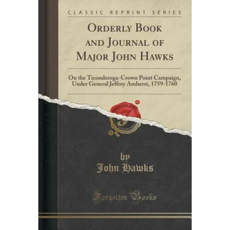 Orderly Book and Journal of Major John Hawks: On the Ticonderoga-Crown Point Campaign, Under General Jeffrey Amherst, 1759-1760 (Classic Reprint)