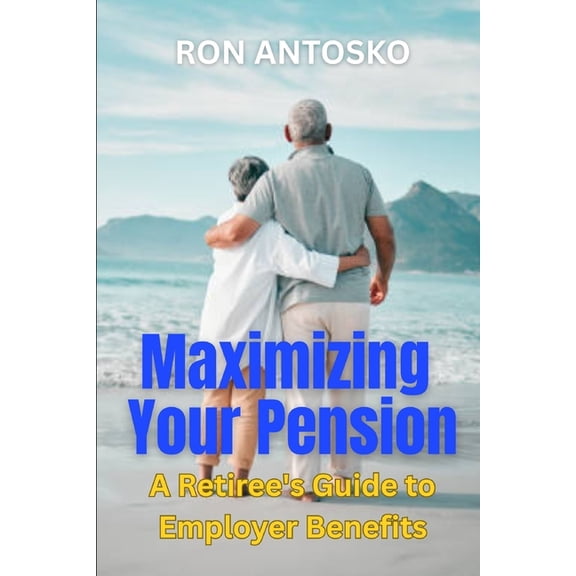 Maximizing Your Pension: A Retiree's Guide to Employer Benefits, (Paperback)