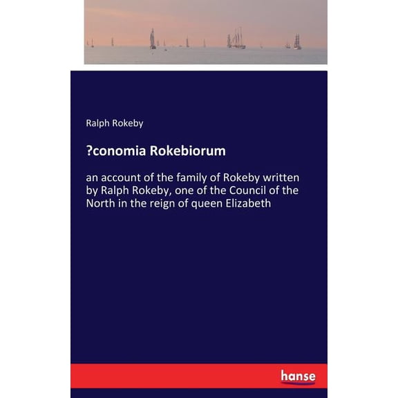 OEconomia Rokebiorum: an account of the family of Rokeby written by Ralph Rokeby, one of the Council of the North in the, (Paperback)