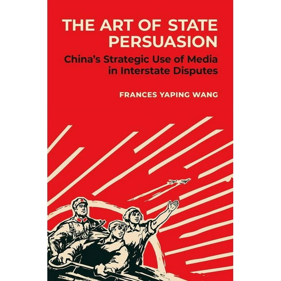 The Art of State Persuasion: China's Strategic Use of Media in Interstate Disputes, (Paperback)