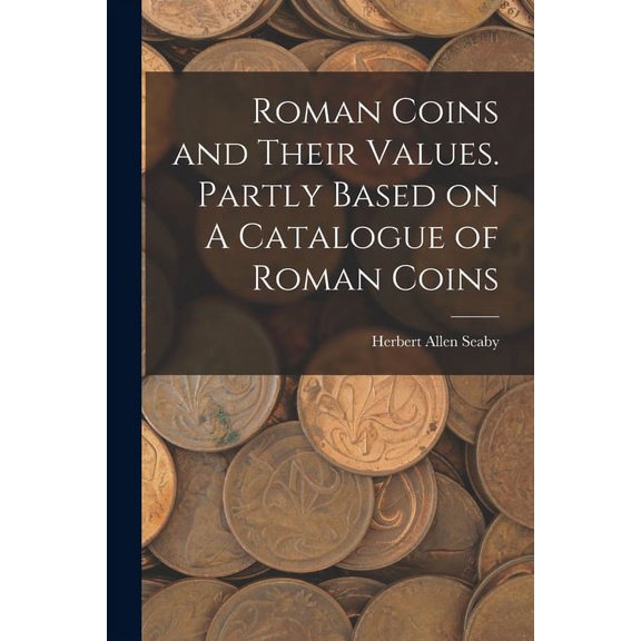 Roman Coins and Their Values. Partly Based on A Catalogue of Roman Coins, (Paperback)