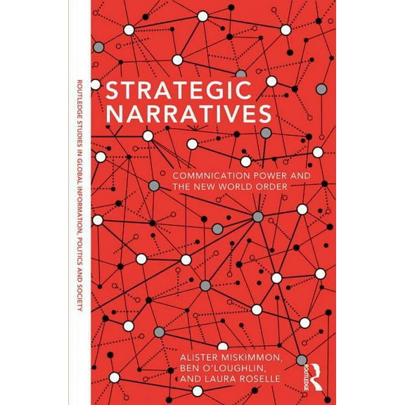 Routledge Studies in Global Information, Strategic Narratives: Communication Power and the New World Order, (Paperback)