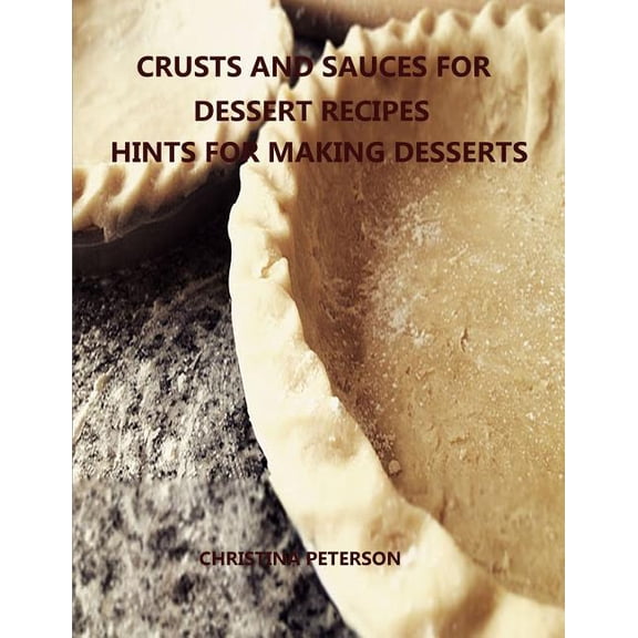 Cookies: Crusts and Sauces for Dessert Recipes, Hints for Making Desserts: Every title has space for notes, Different pastry for pie, cakes, cheesecake, Finishes for desserts and more (Paperback)