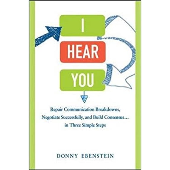 Pre-Owned I Hear You: Repair Communication Breakdowns, Negotiate Successfully, and Build Consensus...in Three Simple Steps Hardcover