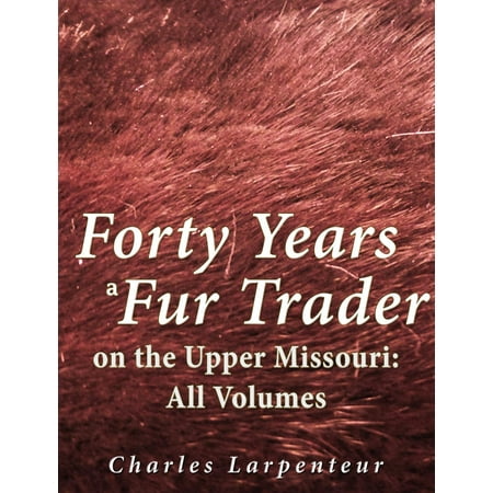 Forty Years a Fur Trader on the Upper Missouri: All Volumes -