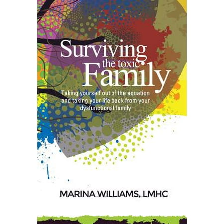 Surviving the Toxic Family : Taking Yourself Out of the Equation and Taking Your Life Back from Your Dysfunctional (Best Novels About Dysfunctional Families)