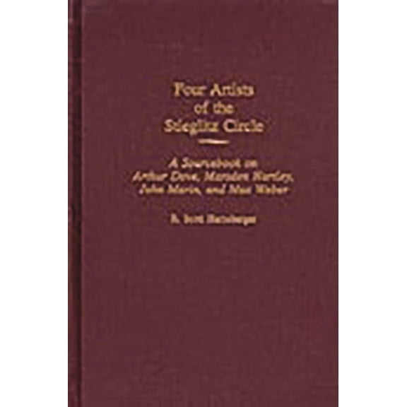 Art Of... Four Artists of the Stieglitz Circle: A Sourcebook on Arthur Dove, Marsden Hartley, John Marin, and Max Weber, (Hardcover)