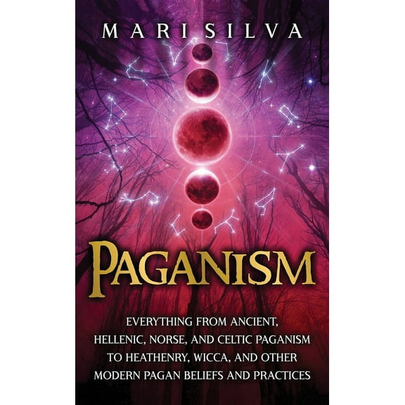 Paganism: Everything from Ancient, Hellenic, Norse, and Celtic Paganism to Heathenry, Wicca, and Other Modern Pagan Beli, (Hardcover)