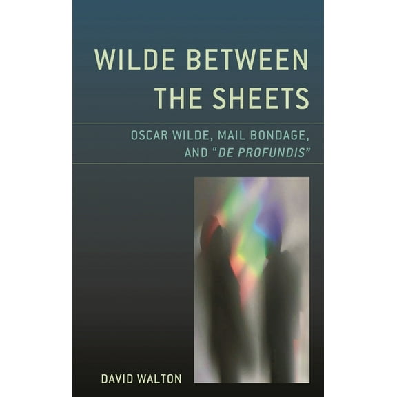 Wilde Between the Sheets: Oscar Wilde, Mail Bondage and de Profundis, (Hardcover)