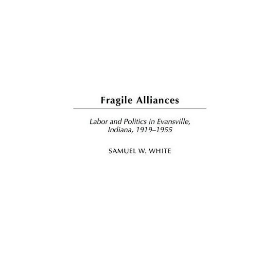 Contributions in Labor Studies Fragile Alliances: Labor and Politics in Evansville, Indiana, 1919-1955, Book 60, (Hardcover)