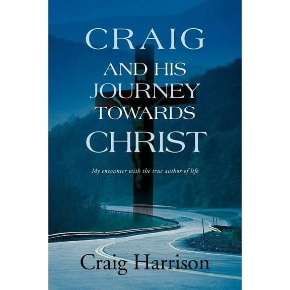 Craig and His Journey Towards Christ : My Encounter With the True Author of Life