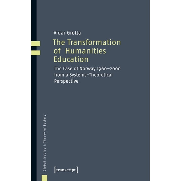 Global Studies & Theory of Society The Transformation of Humanities Education: The Case of Norway 1960-2000 from a Systems-Theoretical Perspective, (Paperback)