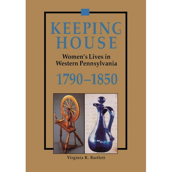 Keeping House: Women's Lives in Western Pennsylvania, 1790-1850, (Paperback)