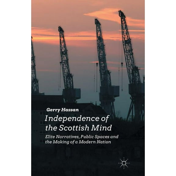 Independence of the Scottish Mind: Elite Narratives, Public Spaces and the Making of a Modern Nation, (Paperback)