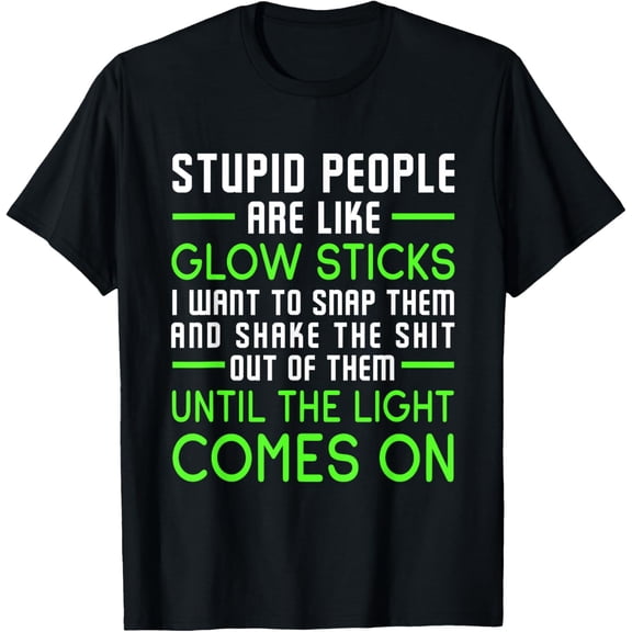 Stupid People Are Like Glow Sticks T-Shirt