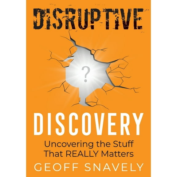 Disruptive Discovery: Uncovering the Stuff That Really Matters, (Paperback)