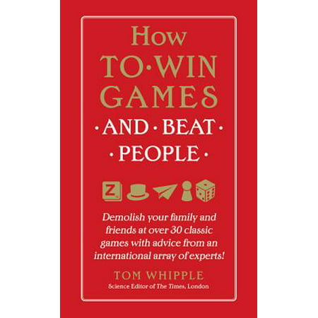 How to Win Games and Beat People : Demolish Your Family and Friends at Over 30 Classic Games with Advice from an International Array of