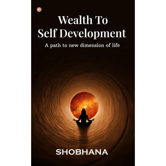 Wealth to Self Development: A path to new dimension of life, (Paperback)