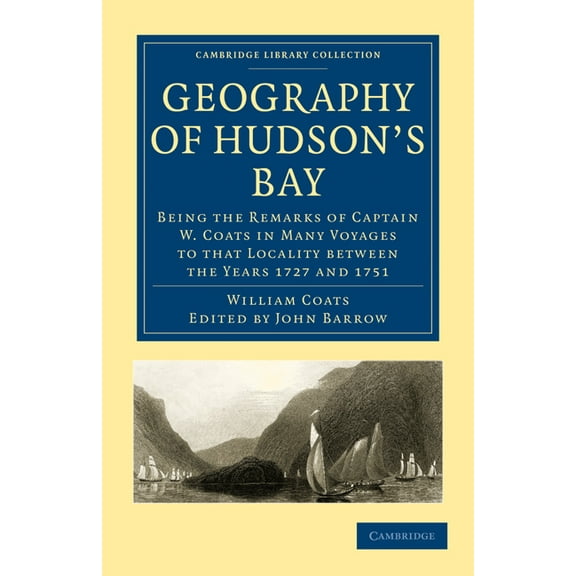 Cambridge Library Collection - Hakluyt F Geography of Hudson's Bay: Being the Remarks of Captain W. Coats in Many Voyages to That Locality Between the Years 1727, (Paperback)
