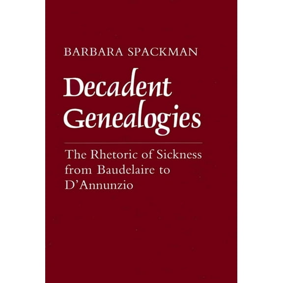 Decadent Genealogies: The Rhetoric of Sickness from Baudelaire to d'Annunzio, (Paperback)