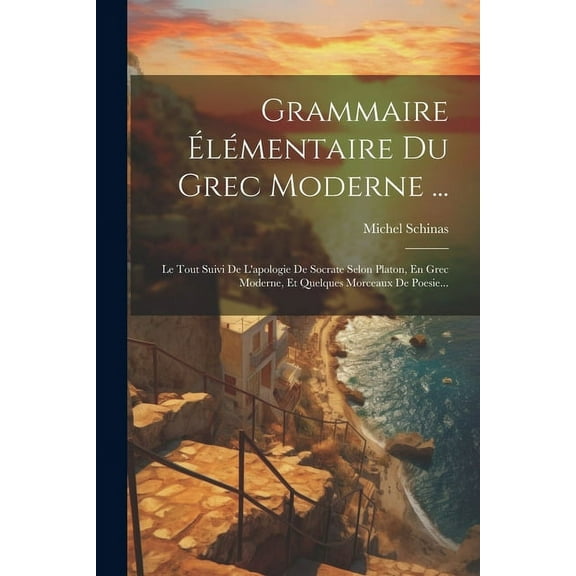 Grammaire Élémentaire Du Grec Moderne ...: Le Tout Suivi De L'apologie De Socrate Selon Platon, En Grec Moderne, Et Quelques Morceaux De Poesie... (Paperback)