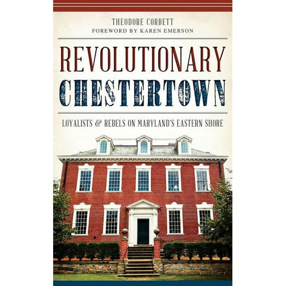 Revolutionary Chestertown: Loyalists & Rebels on Maryland's Eastern Shore, (Hardcover)