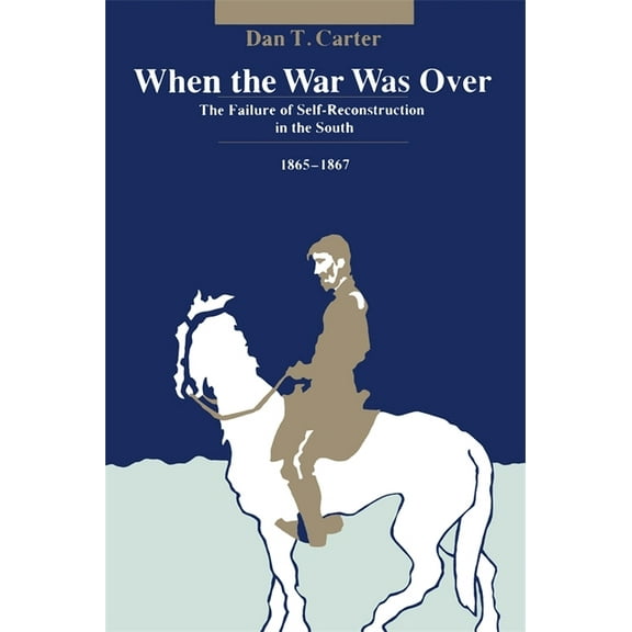 When the War Was over: The Failure of Self-reconstruction in the South, 1865--1867