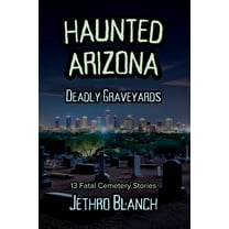 Haunted Arizona Haunted Arizona Deadly Graveyards: 13 Fatal Cemetery Stories, (Paperback)