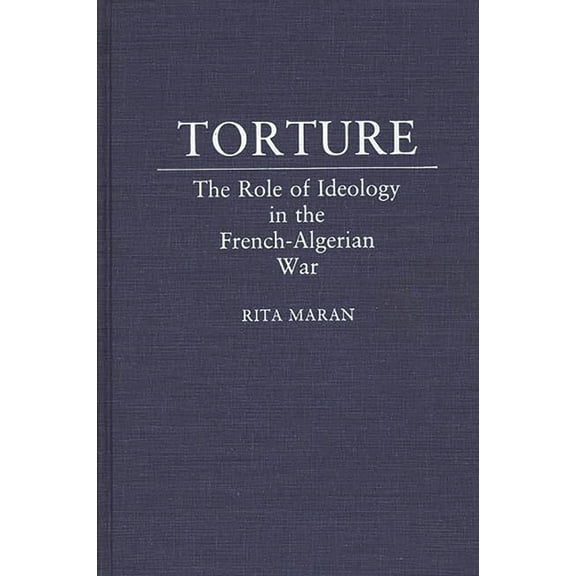 Torture: The Role of Ideology in the French-Algerian War, (Hardcover)