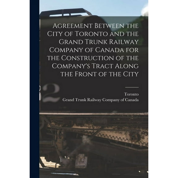 Agreement Between the City of Toronto and the Grand Trunk Railway Company of Canada for the Construction of the Company', (Paperback)