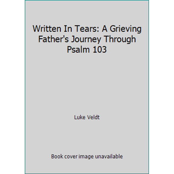 Pre-Owned Written In Tears: A Grieving Father's Journey Through Psalm 103 (Hardcover) 1572934611 9781572934610