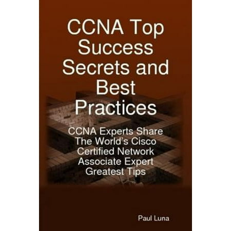 CCNA Top Success Secrets and Best Practices: CCNA Experts Share The World's Cisco Certified Network Associate Expert Greatest Tips - (Cisco Cube Security Best Practices)