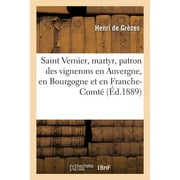 Saint Vernier, Martyr, Patron Des Vignerons En Auvergne, En Bourgogne Et En Franche-Comt: Sa Vie, Son Martyre Et Son Culte (Paperback)