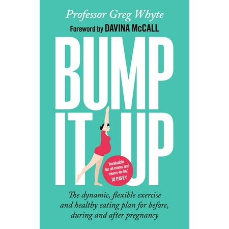 Bump It Up : The Dynamic, Flexible Exercise and Healthy Eating Plan For Before, During and After