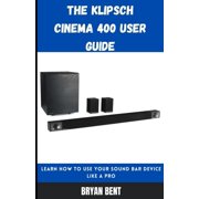 The Klipsch Cinema 400 User Guide : Learn How To Use Your Sound Bar Device Like A Pro (Paperback)